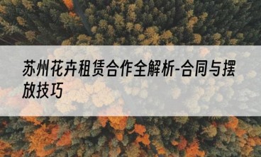 苏州花卉租赁合作全解析-合同与摆放技巧