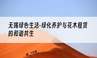 无锡绿色生活-绿化养护与花木租赁的和谐共生
