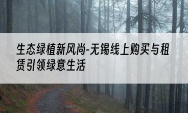 生态绿植新风尚-无锡线上购买与租赁引领绿意生活