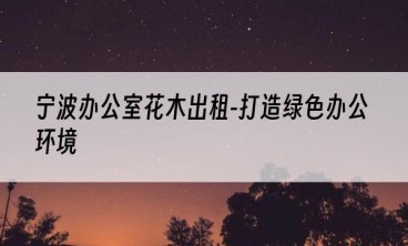 宁波办公室花木出租-打造绿色办公环境