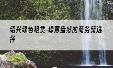 绍兴绿色租赁-绿意盎然的商务新选择