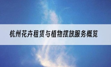 杭州花卉租赁与植物摆放服务概览