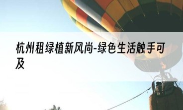 杭州租绿植新风尚-绿色生活触手可及