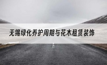 无锡绿化养护周期与花木租赁装饰