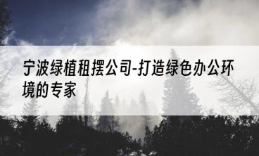 宁波绿植租摆公司-打造绿色办公环境的专家