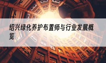 绍兴绿化养护布置师与行业发展概览