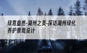 绿意盎然-湖州之美-探访湖州绿化养护景观设计