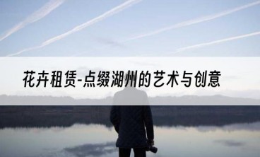 花卉租赁-点缀湖州的艺术与创意