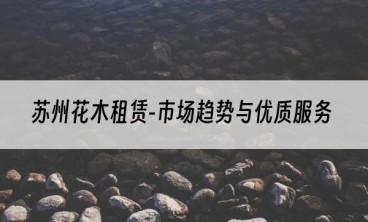 苏州花木租赁-市场趋势与优质服务