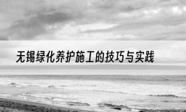 无锡绿化养护施工的技巧与实践