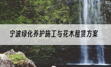 宁波绿化养护施工与花木租赁方案