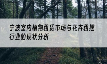 宁波室内植物租赁市场与花卉租摆行业的现状分析