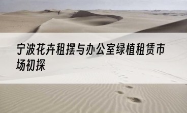 宁波花卉租摆与办公室绿植租赁市场初探
