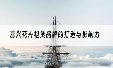 嘉兴花卉租赁品牌的打造与影响力