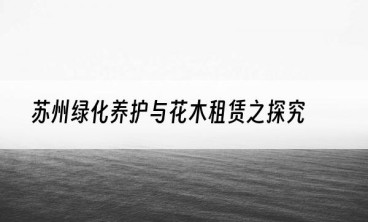 苏州绿化养护与花木租赁之探究