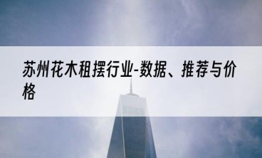 苏州花木租摆行业-数据、推荐与价格