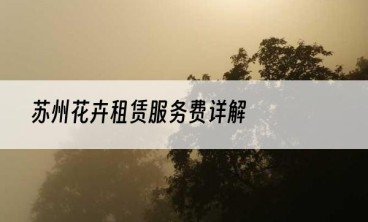 苏州花卉租赁服务费详解