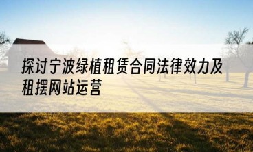 探讨宁波绿植租赁合同法律效力及租摆网站运营