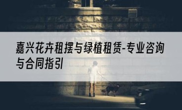 嘉兴花卉租摆与绿植租赁-专业咨询与合同指引