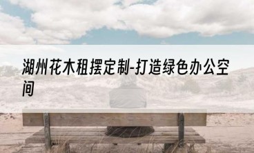 湖州花木租摆定制-打造绿色办公空间