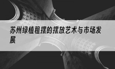 苏州绿植租摆的摆放艺术与市场发展