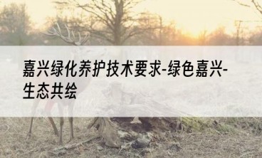 嘉兴绿化养护技术要求-绿色嘉兴-生态共绘