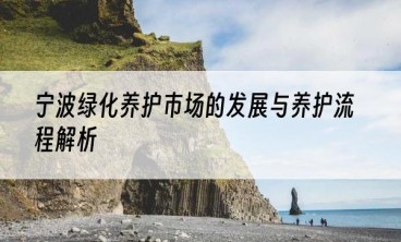 宁波绿化养护市场的发展与养护流程解析