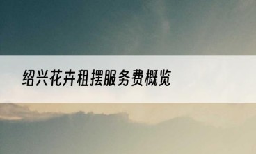 绍兴花卉租摆服务费概览
