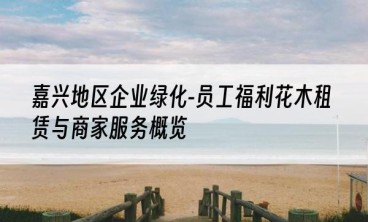 嘉兴地区企业绿化-员工福利花木租赁与商家服务概览