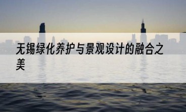 无锡绿化养护与景观设计的融合之美
