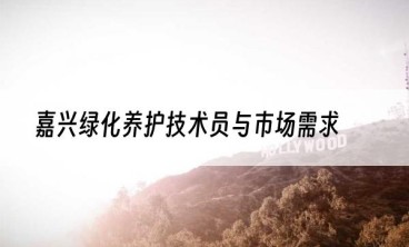 嘉兴绿化养护技术员与市场需求