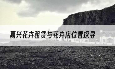 嘉兴花卉租赁与花卉店位置探寻