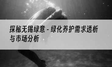 探秘无锡绿意 - 绿化养护需求透析与市场分析