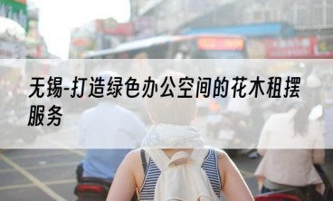 无锡-打造绿色办公空间的花木租摆服务