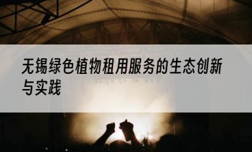 无锡绿色植物租用服务的生态创新与实践