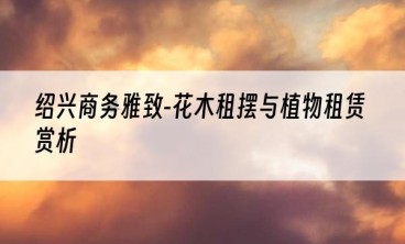 绍兴商务雅致-花木租摆与植物租赁赏析