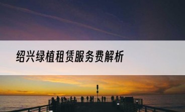 绍兴绿植租赁服务费解析