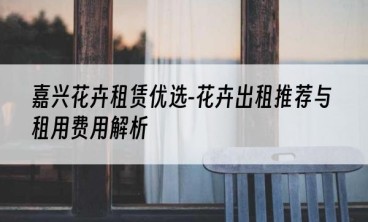 嘉兴花卉租赁优选-花卉出租推荐与租用费用解析