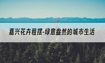 嘉兴花卉租摆-绿意盎然的城市生活