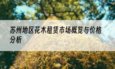 苏州地区花木租赁市场概览与价格分析