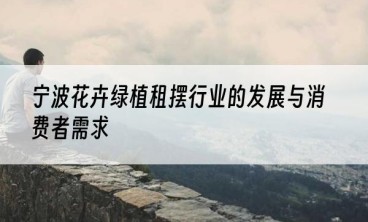 宁波花卉绿植租摆行业的发展与消费者需求