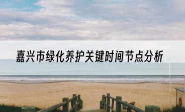 嘉兴市绿化养护关键时间节点分析