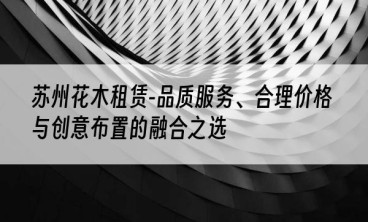 苏州花木租赁-品质服务、合理价格与创意布置的融合之选