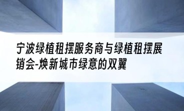 宁波绿植租摆服务商与绿植租摆展销会-焕新城市绿意的双翼