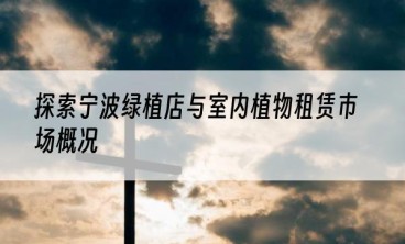 探索宁波绿植店与室内植物租赁市场概况