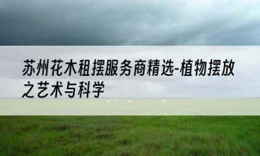 苏州花木租摆服务商精选-植物摆放之艺术与科学
