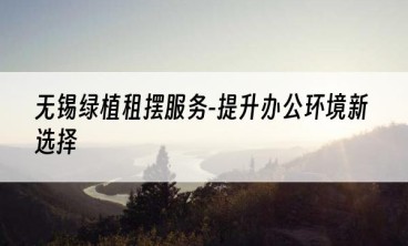 无锡绿植租摆服务-提升办公环境新选择