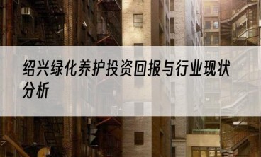 绍兴绿化养护投资回报与行业现状分析