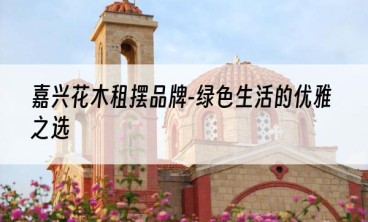 嘉兴花木租摆品牌-绿色生活的优雅之选