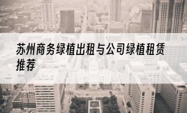 苏州商务绿植出租与公司绿植租赁推荐